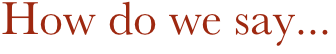 How do we say...